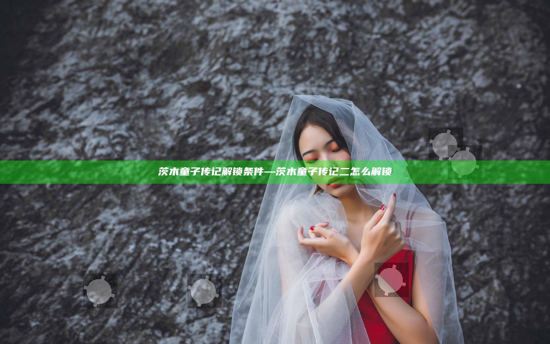茨木童子传记解锁条件—茨木童子传记二怎么解锁