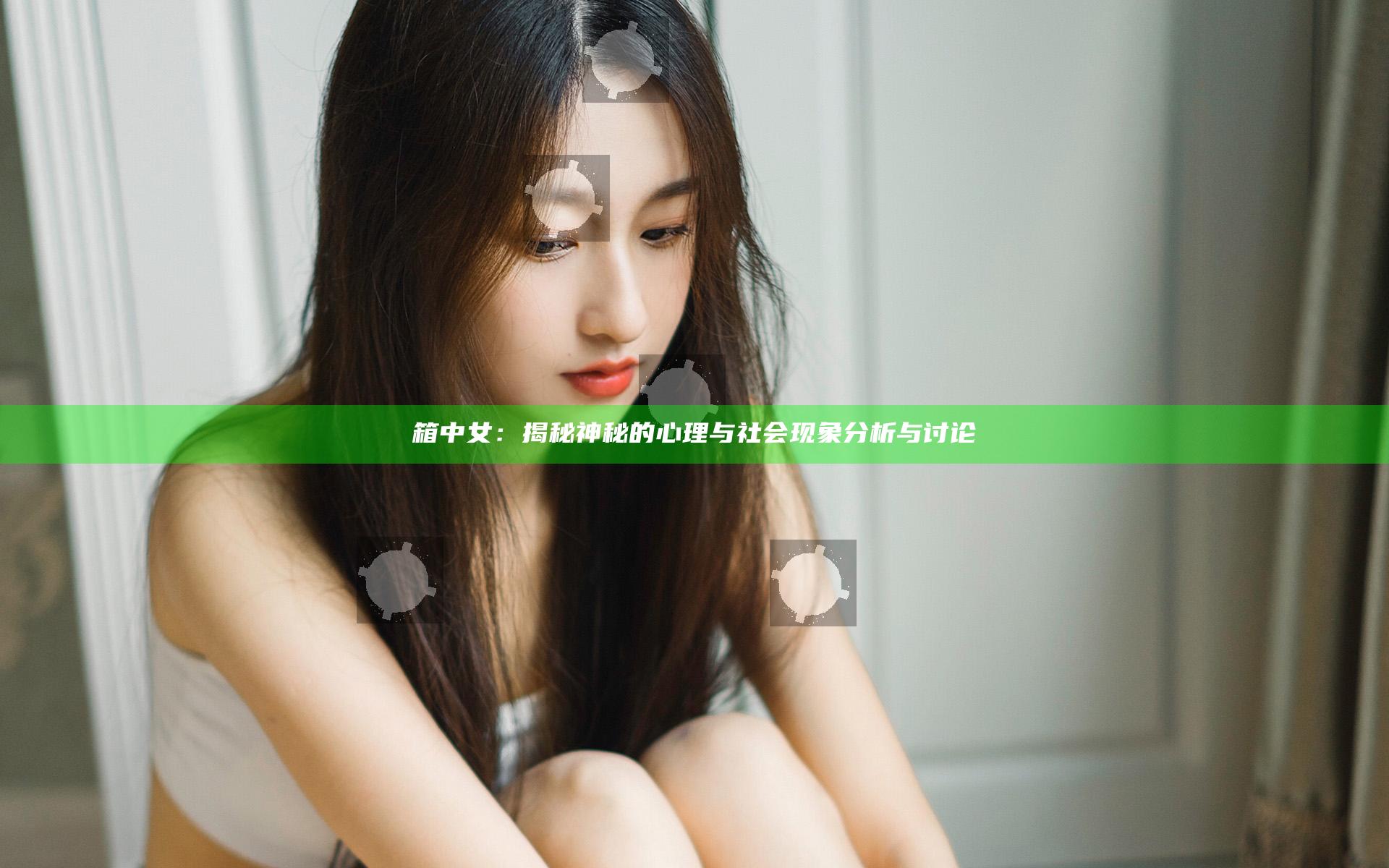 箱中女：揭秘神秘的心理与社会现象分析与讨论