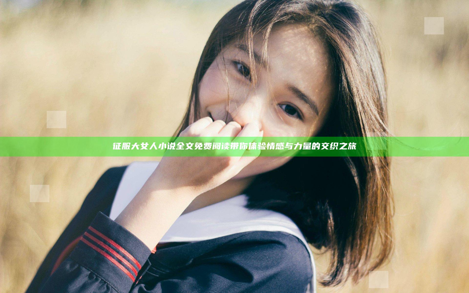 征服大女人小说全文免费阅读带你体验情感与力量的交织之旅
