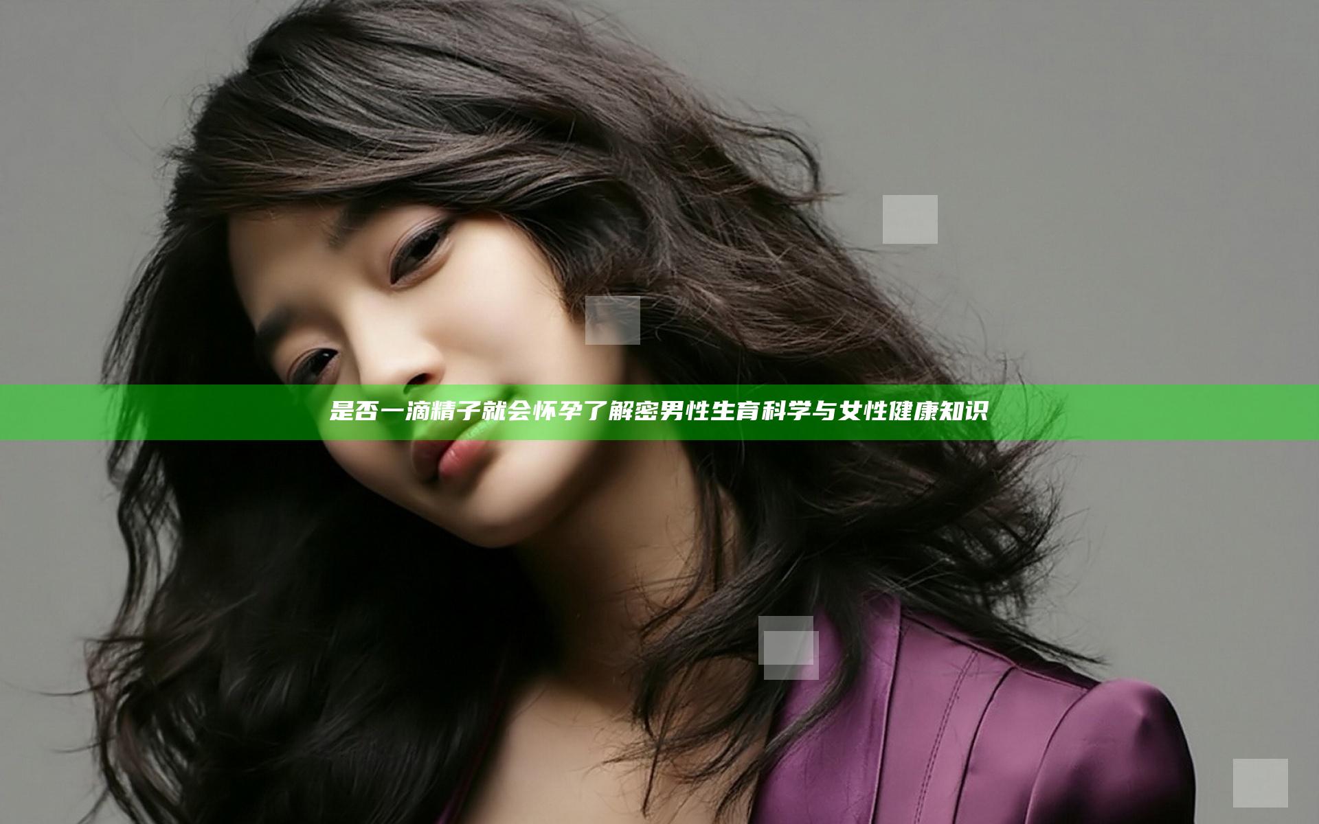 是否一滴精子就会怀孕了解密男性生育科学与女性健康知识