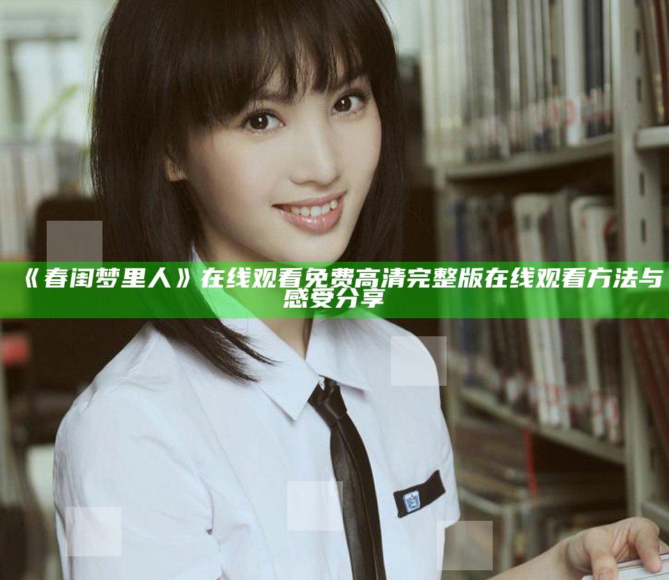 《春闺梦里人》在线观看免费高清完整版在线观看方法与感受分享