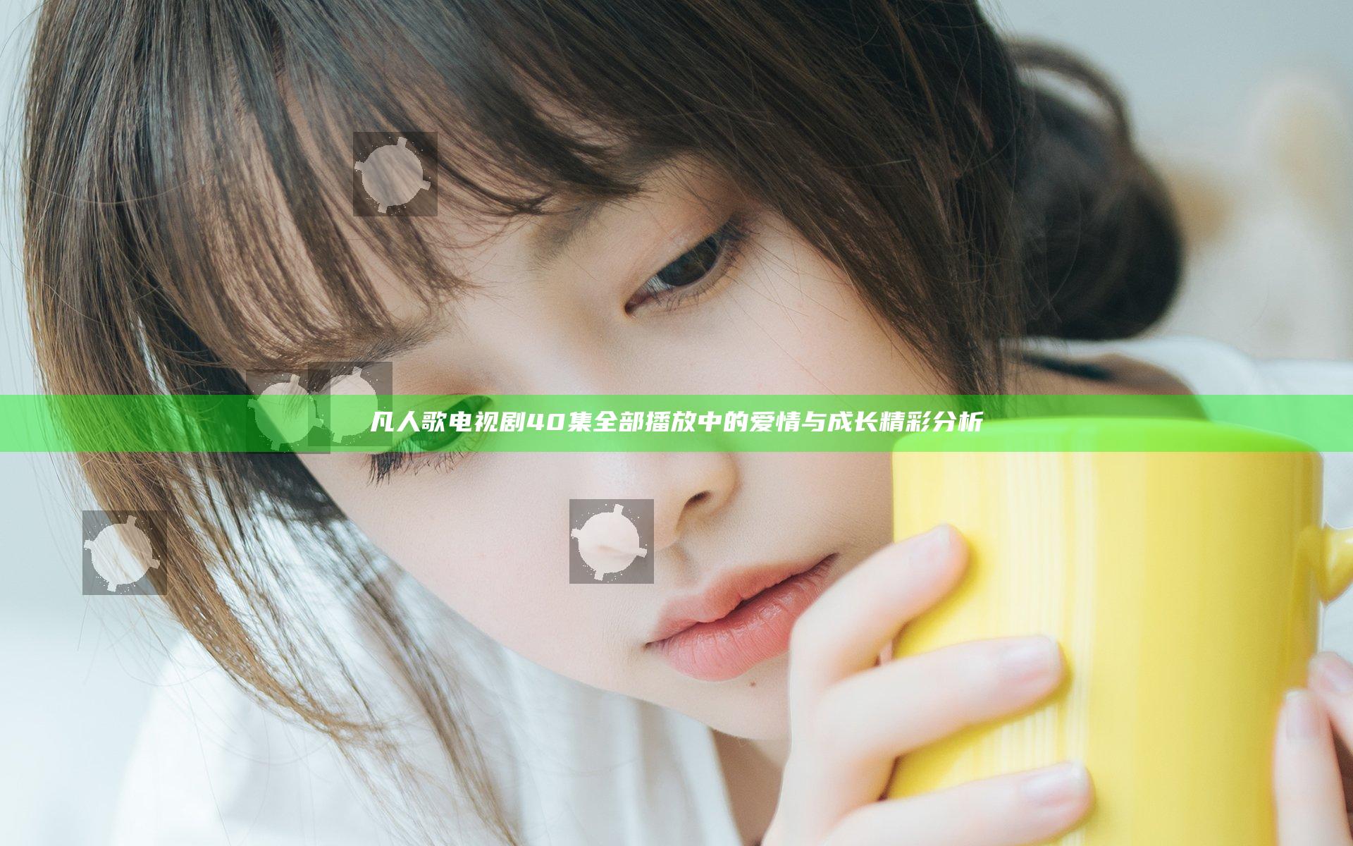 凡人歌电视剧40集全部播放 中的爱情与成长精彩分析